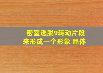 密室逃脱9转动片段来形成一个形象 晶体